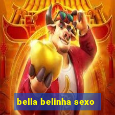 bella belinha sexo